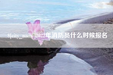 巴彦淖尔市2022年消防员什么时候报名