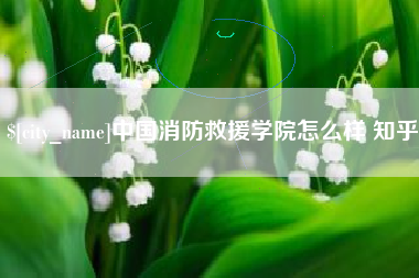 巴彦淖尔市中国消防救援学院怎么样 知乎