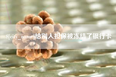 巴彦淖尔市给别人担保被冻结了银行卡