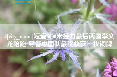 巴彦淖尔市短道5000米接力最后两圈李文龙陪跑-尽管中国队最终收获一枚铜牌