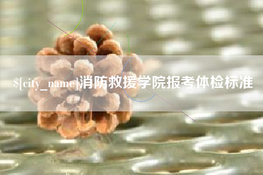 巴彦淖尔市消防救援学院报考体检标准
