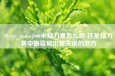 巴彦淖尔市600米接力赛怎么跑-这是接力赛中最容易出现失误的地方
