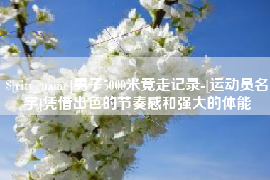 巴彦淖尔市男子5000米竞走记录-[运动员名字]凭借出色的节奏感和强大的体能