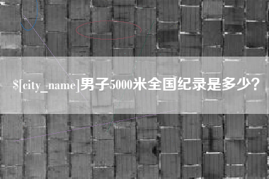 巴彦淖尔市男子5000米全国纪录是多少？