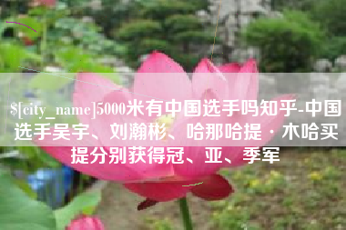 巴彦淖尔市5000米有中国选手吗知乎-中国选手吴宇、刘瀚彬、哈那哈提·木哈买提分别获得冠、亚、季军