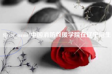巴彦淖尔市中国消防救援学院在辽宁招生