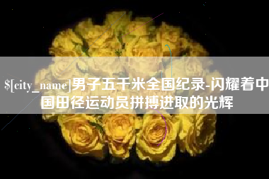 巴彦淖尔市男子五千米全国纪录-闪耀着中国田径运动员拼搏进取的光辉