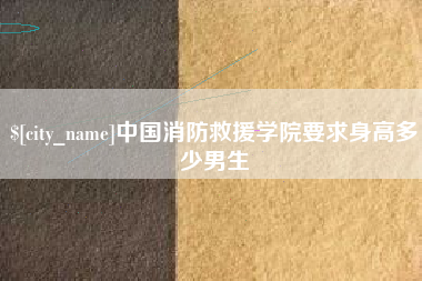 巴彦淖尔市中国消防救援学院要求身高多少男生