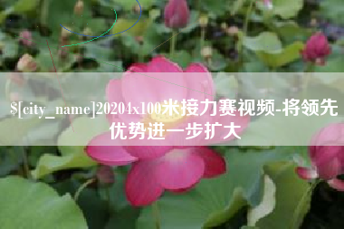 巴彦淖尔市20204x100米接力赛视频-将领先优势进一步扩大