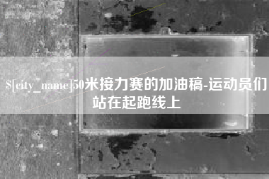 巴彦淖尔市50米接力赛的加油稿-运动员们站在起跑线上