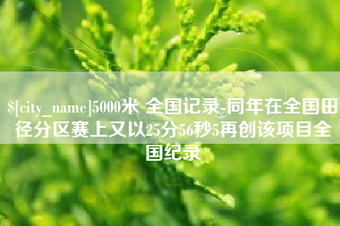 巴彦淖尔市5000米 全国记录-同年在全国田径分区赛上又以25分56秒5再创该项目全国纪录