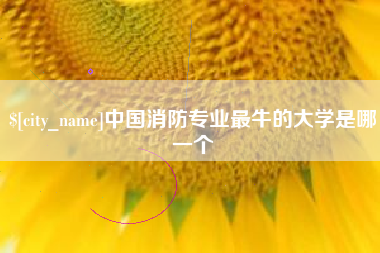 巴彦淖尔市中国消防专业最牛的大学是哪一个