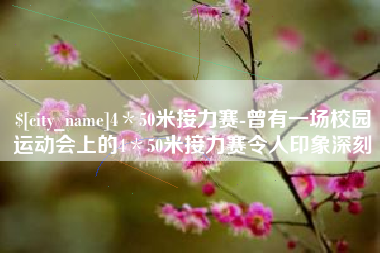 巴彦淖尔市4＊50米接力赛-曾有一场校园运动会上的4＊50米接力赛令人印象深刻