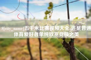 巴彦淖尔市五千米比赛视频大全-还是普通体育爱好者单纯欣赏竞技之美
