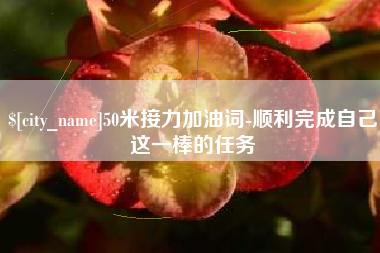 巴彦淖尔市50米接力加油词-顺利完成自己这一棒的任务