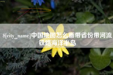 巴彦淖尔市中国地图怎么画带省份带河流铁路海洋半岛