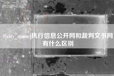 巴彦淖尔市执行信息公开网和裁判文书网有什么区别