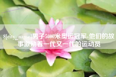 巴彦淖尔市男子5000米奥运冠军-他们的故事激励着一代又一代的运动员