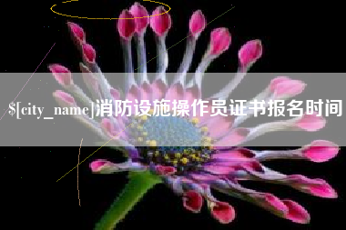 巴彦淖尔市消防设施操作员证书报名时间