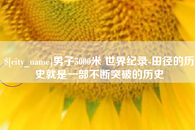 巴彦淖尔市男子5000米 世界纪录-田径的历史就是一部不断突破的历史