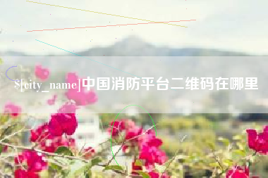 巴彦淖尔市中国消防平台二维码在哪里
