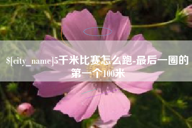 巴彦淖尔市5千米比赛怎么跑-最后一圈的第一个100米