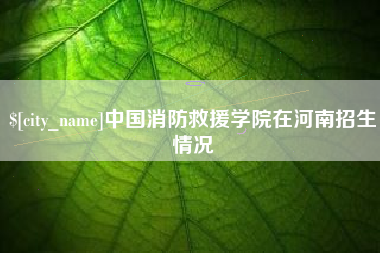 巴彦淖尔市中国消防救援学院在河南招生情况