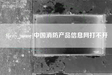 巴彦淖尔市中国消防产品信息网打不开