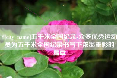 巴彦淖尔市五千米全国纪录-众多优秀运动员为五千米全国纪录书写下浓墨重彩的篇章