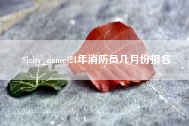 巴彦淖尔市21年消防员几月份报名