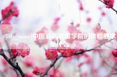 巴彦淖尔市中国消防救援学院的体检要求是什么