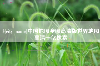巴彦淖尔市中国地图全图高清版世界地图高清十亿像素