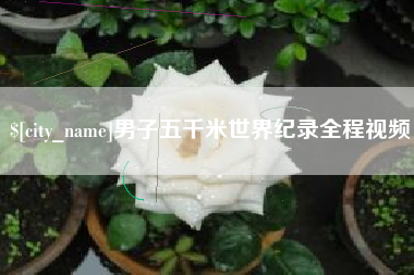 巴彦淖尔市男子五千米世界纪录全程视频