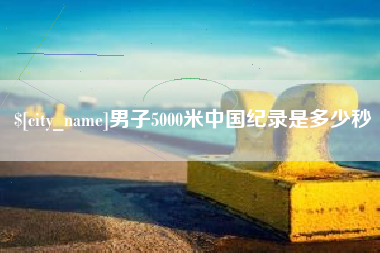巴彦淖尔市男子5000米中国纪录是多少秒