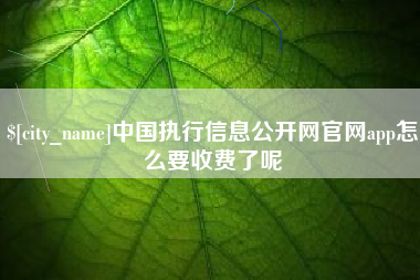 巴彦淖尔市中国执行信息公开网官网app怎么要收费了呢