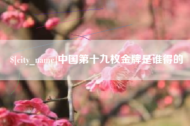 巴彦淖尔市中国第十九枚金牌是谁得的