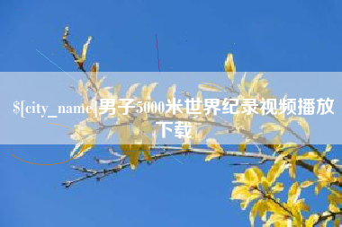 巴彦淖尔市男子5000米世界纪录视频播放下载