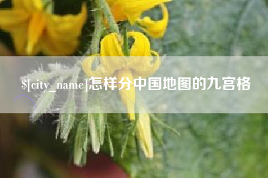 巴彦淖尔市怎样分中国地图的九宫格