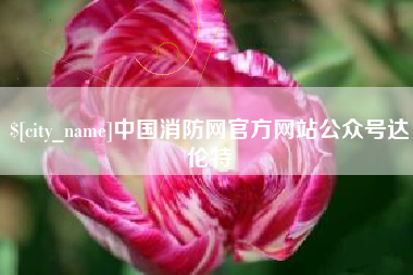 巴彦淖尔市中国消防网官方网站公众号达伦特