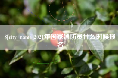 巴彦淖尔市2021年国家消防员什么时候报名