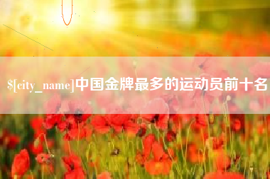 巴彦淖尔市中国金牌最多的运动员前十名