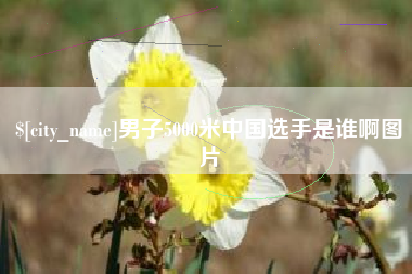巴彦淖尔市男子5000米中国选手是谁啊图片