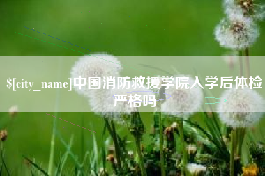 巴彦淖尔市中国消防救援学院入学后体检严格吗