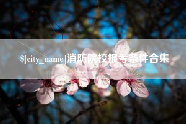巴彦淖尔市消防院校报考条件合集