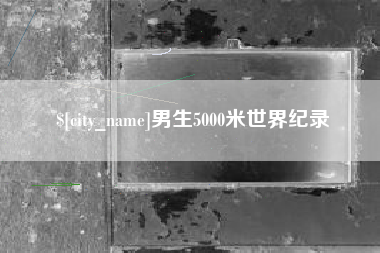 巴彦淖尔市男生5000米世界纪录